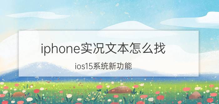 iphone实况文本怎么找 ios15系统新功能？